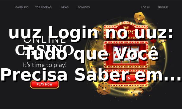 uuz Login no uuz: Tudo que Você Precisa Saber em 2026 🔑