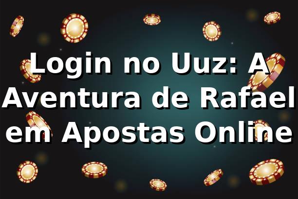 Login no Uuz: A Aventura de Rafael em Apostas Online 🎲