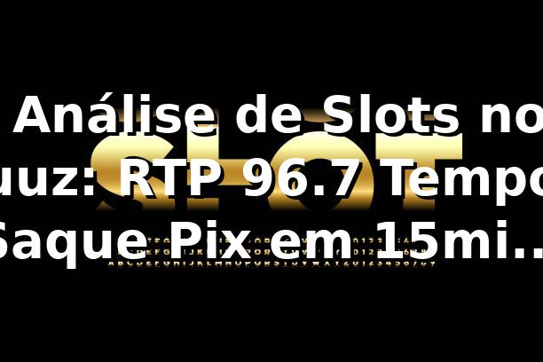 📊 Análise de Slots no uuz: RTP 96.7%, Tempo Saque Pix em 15min e +500 Jogos